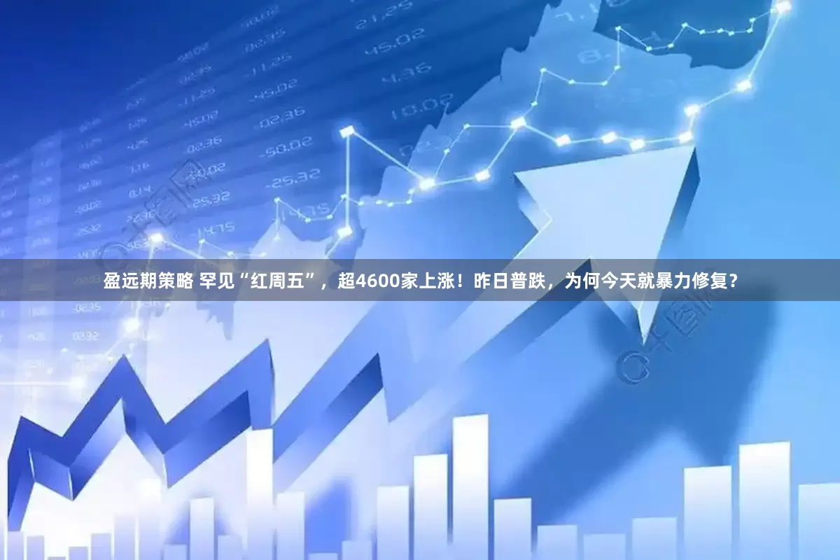盈远期策略 罕见“红周五”，超4600家上涨！昨日普跌，为何今天就暴力修复？